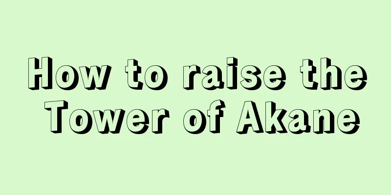 How to raise the Tower of Akane