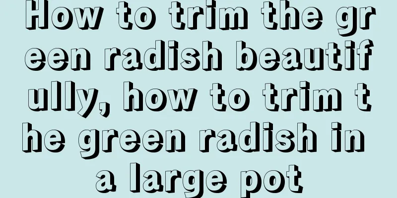 How to trim the green radish beautifully, how to trim the green radish in a large pot
