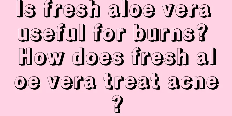 Is fresh aloe vera useful for burns? How does fresh aloe vera treat acne?