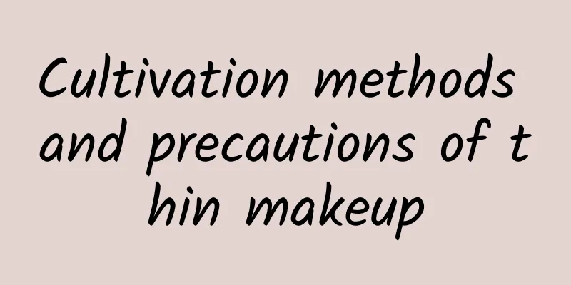 Cultivation methods and precautions of thin makeup