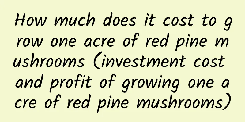 How much does it cost to grow one acre of red pine mushrooms (investment cost and profit of growing one acre of red pine mushrooms)