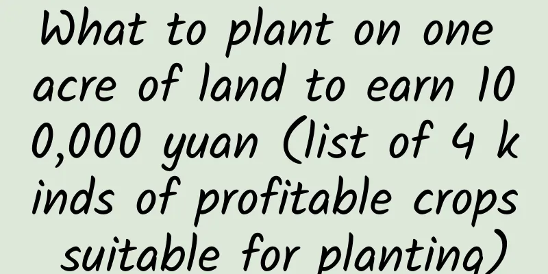 What to plant on one acre of land to earn 100,000 yuan (list of 4 kinds of profitable crops suitable for planting)