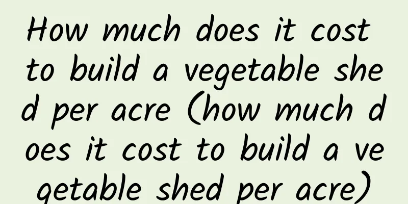 How much does it cost to build a vegetable shed per acre (how much does it cost to build a vegetable shed per acre)