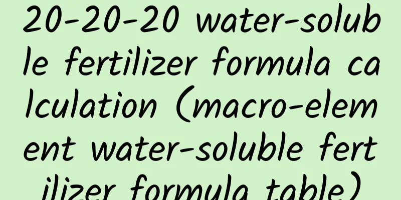 20-20-20 water-soluble fertilizer formula calculation (macro-element water-soluble fertilizer formula table)