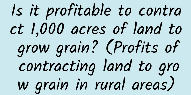 Is it profitable to contract 1,000 acres of land to grow grain? (Profits of contracting land to grow grain in rural areas)