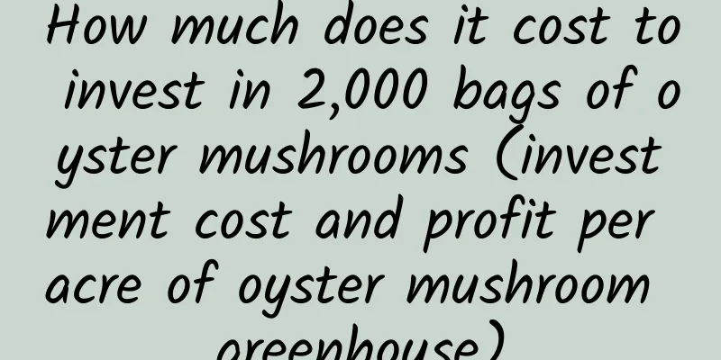 How much does it cost to invest in 2,000 bags of oyster mushrooms (investment cost and profit per acre of oyster mushroom greenhouse)
