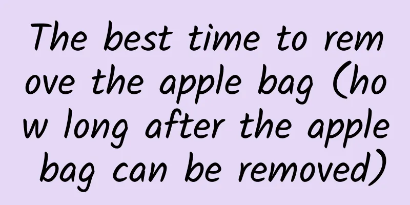 The best time to remove the apple bag (how long after the apple bag can be removed)