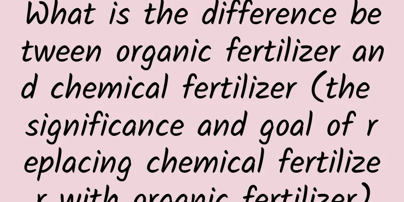 What is the difference between organic fertilizer and chemical fertilizer (the significance and goal of replacing chemical fertilizer with organic fertilizer)