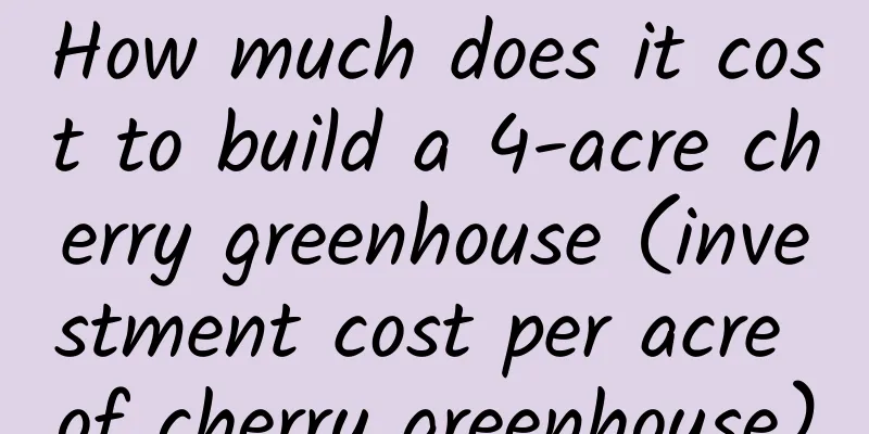 How much does it cost to build a 4-acre cherry greenhouse (investment cost per acre of cherry greenhouse)