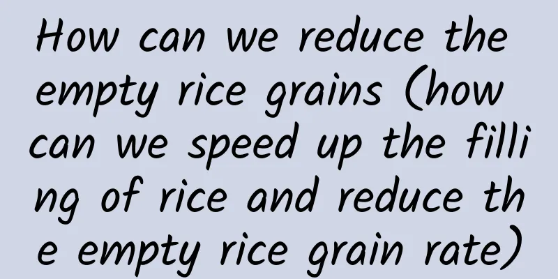 How can we reduce the empty rice grains (how can we speed up the filling of rice and reduce the empty rice grain rate)
