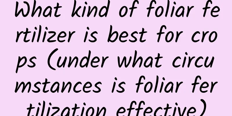What kind of foliar fertilizer is best for crops (under what circumstances is foliar fertilization effective)