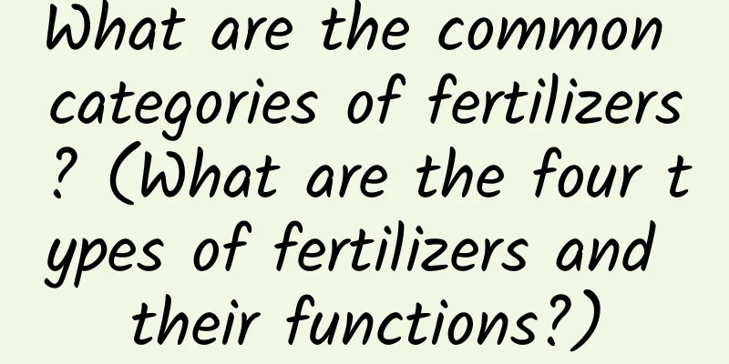 What are the common categories of fertilizers? (What are the four types of fertilizers and their functions?)