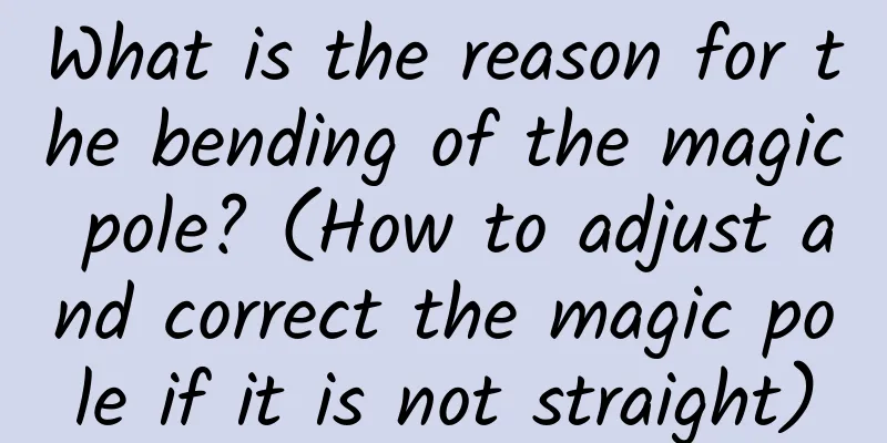 What is the reason for the bending of the magic pole? (How to adjust and correct the magic pole if it is not straight)