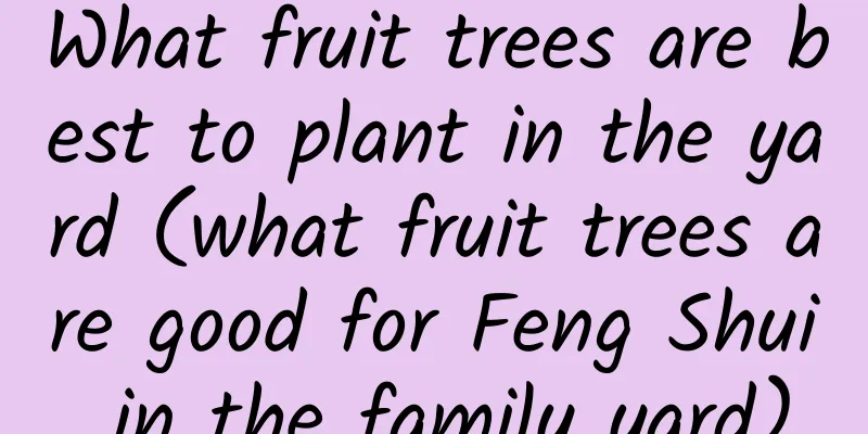 What fruit trees are best to plant in the yard (what fruit trees are good for Feng Shui in the family yard)