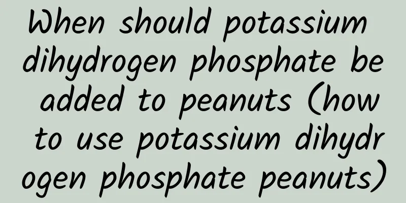 When should potassium dihydrogen phosphate be added to peanuts (how to use potassium dihydrogen phosphate peanuts)