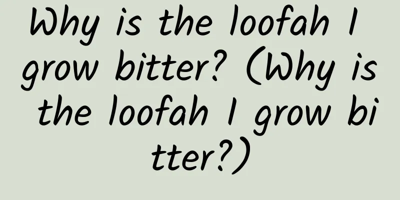 Why is the loofah I grow bitter? (Why is the loofah I grow bitter?)