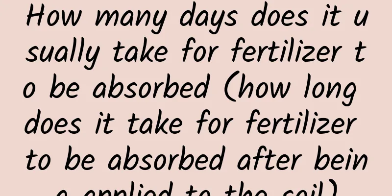 How many days does it usually take for fertilizer to be absorbed (how long does it take for fertilizer to be absorbed after being applied to the soil)