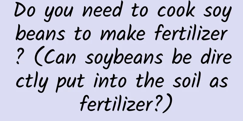 Do you need to cook soybeans to make fertilizer? (Can soybeans be directly put into the soil as fertilizer?)