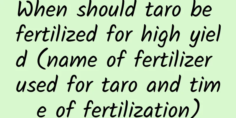 When should taro be fertilized for high yield (name of fertilizer used for taro and time of fertilization)