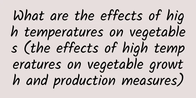 What are the effects of high temperatures on vegetables (the effects of high temperatures on vegetable growth and production measures)