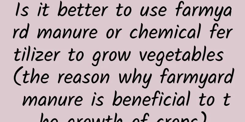 Is it better to use farmyard manure or chemical fertilizer to grow vegetables (the reason why farmyard manure is beneficial to the growth of crops)