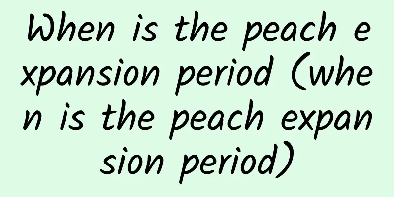 When is the peach expansion period (when is the peach expansion period)