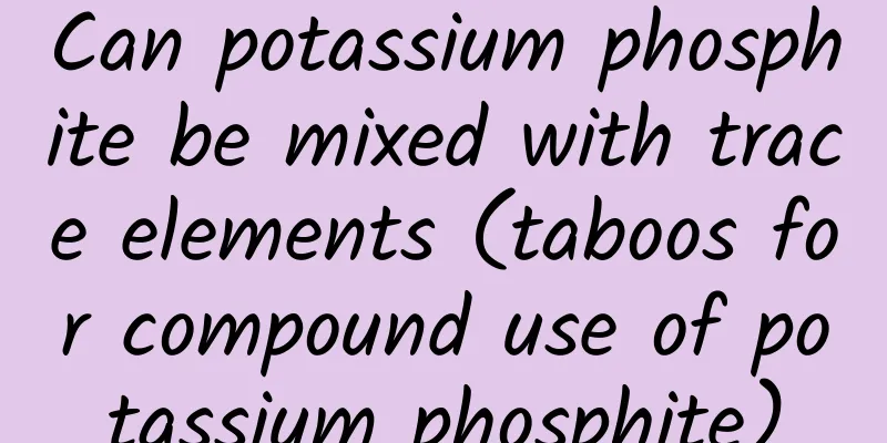 Can potassium phosphite be mixed with trace elements (taboos for compound use of potassium phosphite)
