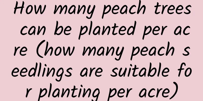 How many peach trees can be planted per acre (how many peach seedlings are suitable for planting per acre)