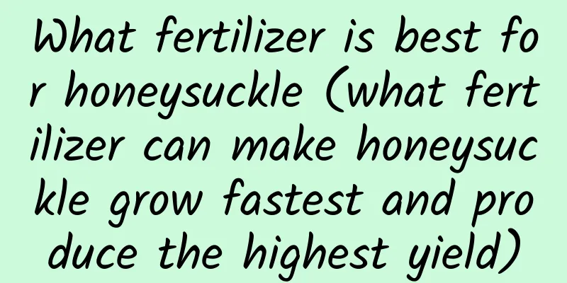 What fertilizer is best for honeysuckle (what fertilizer can make honeysuckle grow fastest and produce the highest yield)