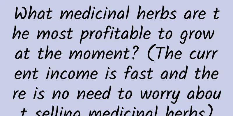 What medicinal herbs are the most profitable to grow at the moment? (The current income is fast and there is no need to worry about selling medicinal herbs)