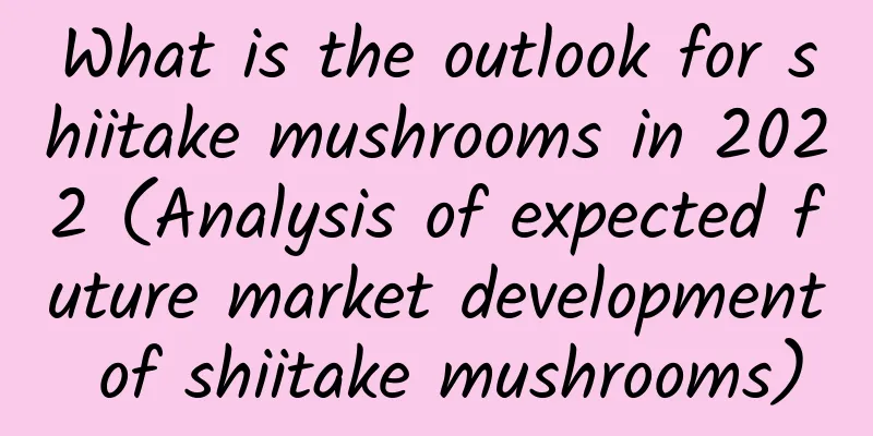 What is the outlook for shiitake mushrooms in 2022 (Analysis of expected future market development of shiitake mushrooms)