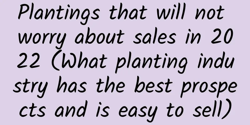 Plantings that will not worry about sales in 2022 (What planting industry has the best prospects and is easy to sell)