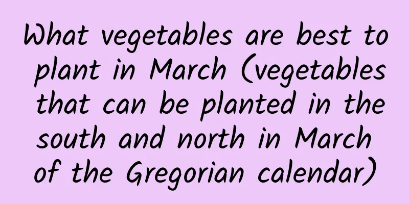 What vegetables are best to plant in March (vegetables that can be planted in the south and north in March of the Gregorian calendar)