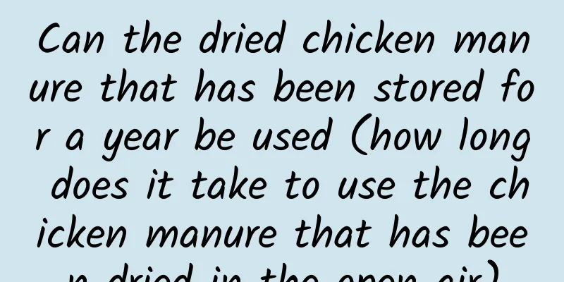 Can the dried chicken manure that has been stored for a year be used (how long does it take to use the chicken manure that has been dried in the open air)