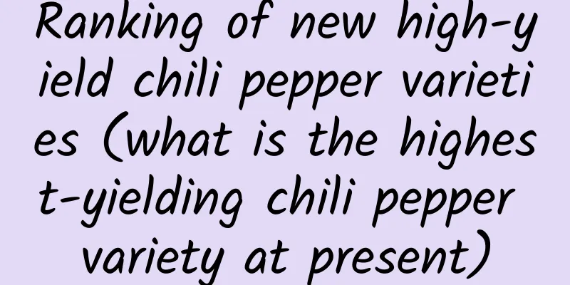 Ranking of new high-yield chili pepper varieties (what is the highest-yielding chili pepper variety at present)