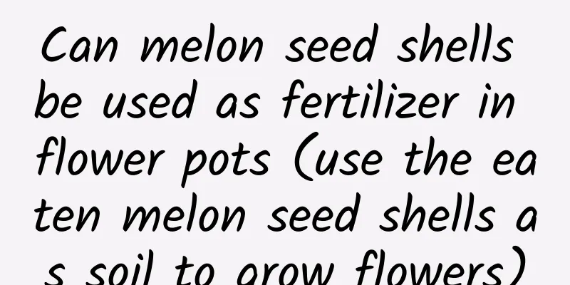 Can melon seed shells be used as fertilizer in flower pots (use the eaten melon seed shells as soil to grow flowers)