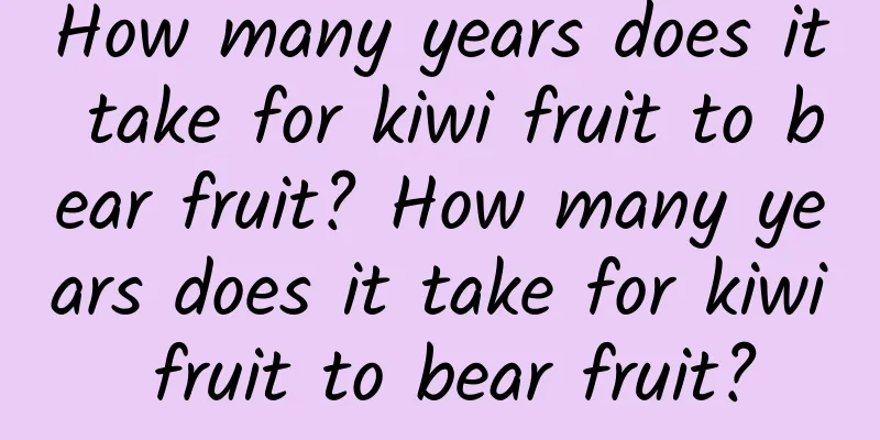 How many years does it take for kiwi fruit to bear fruit? How many years does it take for kiwi fruit to bear fruit?