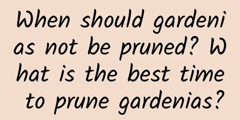 When should gardenias not be pruned? What is the best time to prune gardenias?