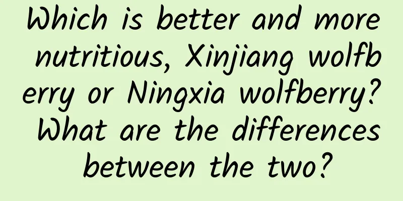 Which is better and more nutritious, Xinjiang wolfberry or Ningxia wolfberry? What are the differences between the two?
