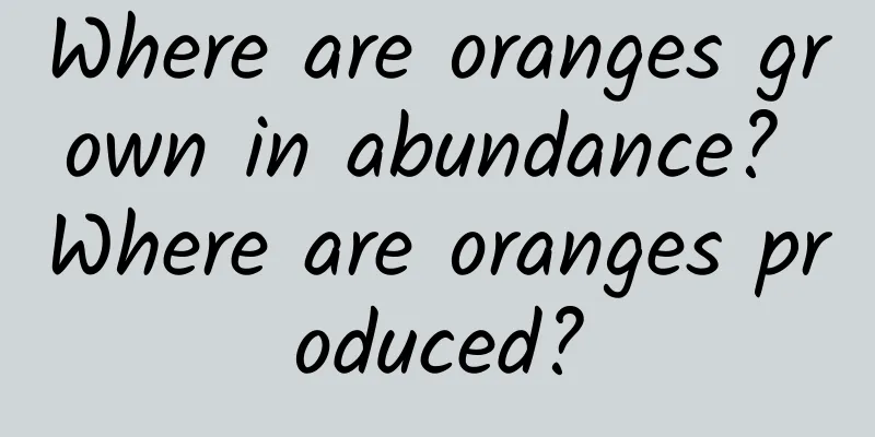 Where are oranges grown in abundance? Where are oranges produced?