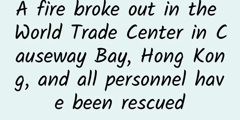 A fire broke out in the World Trade Center in Causeway Bay, Hong Kong, and all personnel have been rescued