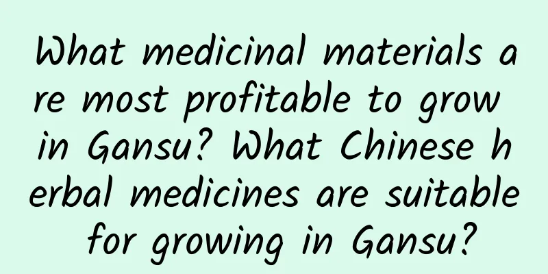 What medicinal materials are most profitable to grow in Gansu? What Chinese herbal medicines are suitable for growing in Gansu?