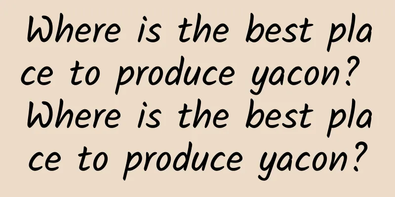 Where is the best place to produce yacon? Where is the best place to produce yacon?