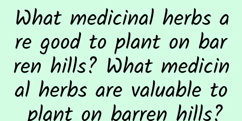 What medicinal herbs are good to plant on barren hills? What medicinal herbs are valuable to plant on barren hills?