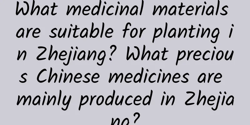 What medicinal materials are suitable for planting in Zhejiang? What precious Chinese medicines are mainly produced in Zhejiang?