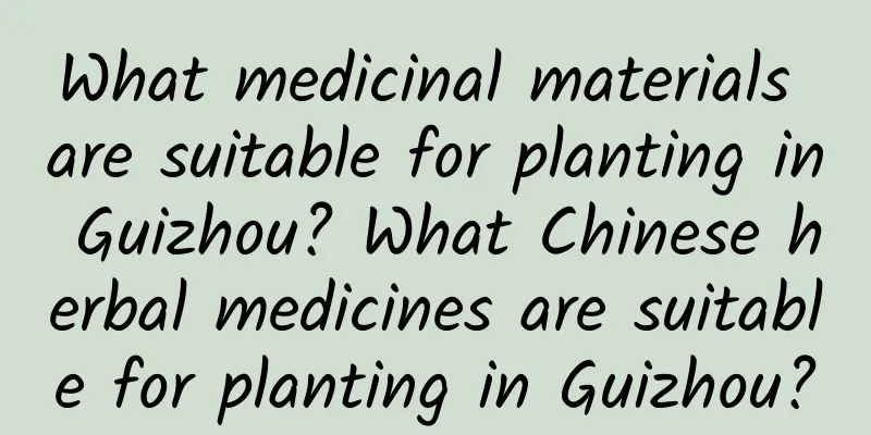 What medicinal materials are suitable for planting in Guizhou? What Chinese herbal medicines are suitable for planting in Guizhou?