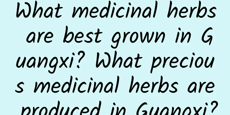 What medicinal herbs are best grown in Guangxi? What precious medicinal herbs are produced in Guangxi?