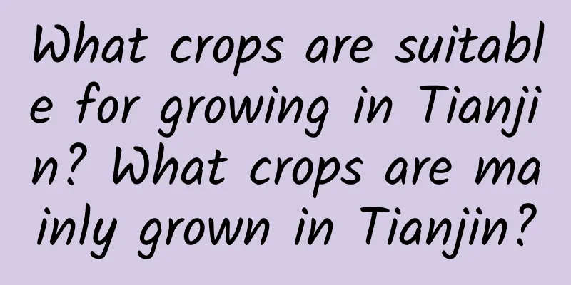 What crops are suitable for growing in Tianjin? What crops are mainly grown in Tianjin?