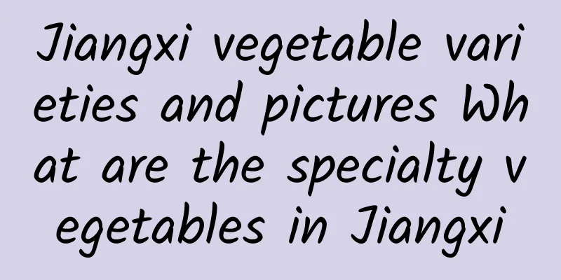 Jiangxi vegetable varieties and pictures What are the specialty vegetables in Jiangxi