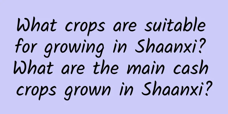 What crops are suitable for growing in Shaanxi? What are the main cash crops grown in Shaanxi?
